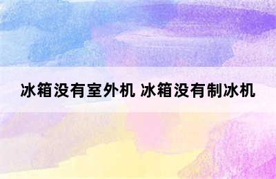 冰箱没有室外机 冰箱没有制冰机